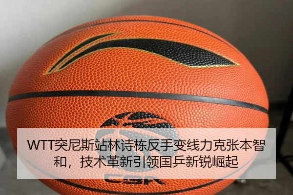 WTT突尼斯站林诗栋反手变线力克张本智和，技术革新引领国乒新锐崛起