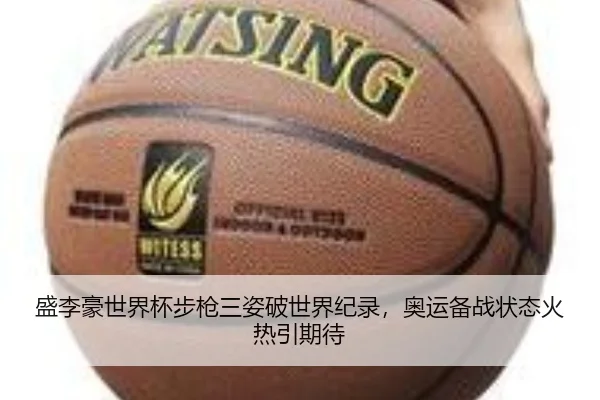 盛李豪世界杯步枪三姿破世界纪录，奥运备战状态火热引期待