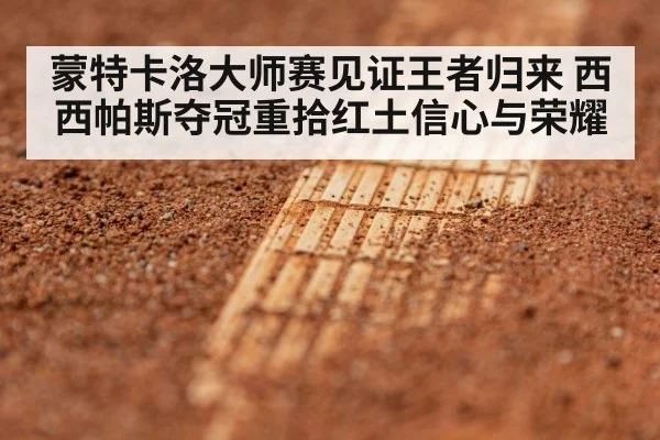 蒙特卡洛大师赛见证王者归来 西西帕斯夺冠重拾红土信心与荣耀