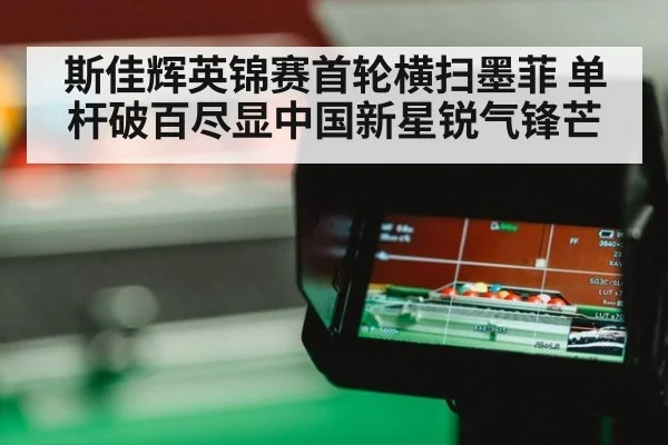 斯佳辉英锦赛首轮横扫墨菲 单杆破百尽显中国新星锐气锋芒