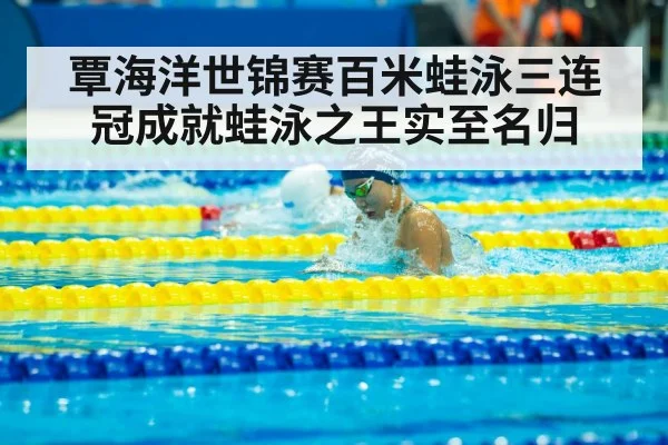 覃海洋世锦赛百米蛙泳三连冠成就蛙泳之王实至名归