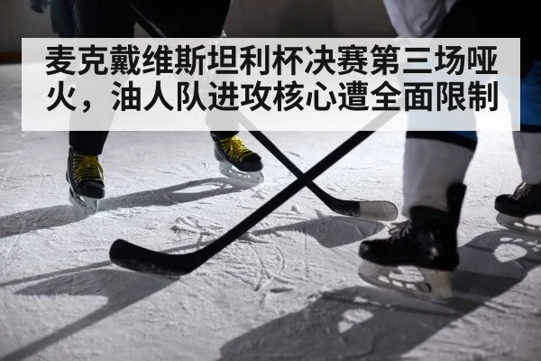 麦克戴维斯坦利杯决赛第三场哑火，油人队进攻核心遭全面限制